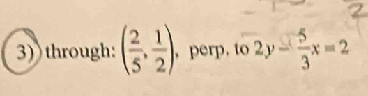 through: ( 2/5 , 1/2 ) , perp. to2y- 5/3 x=2