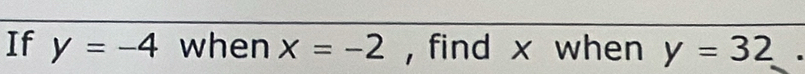 If y=-4 when x=-2 , find x when y=32