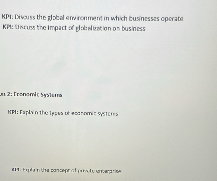 KPI: Discuss the global environment in which businesses operate 
KPI: Discuss the impact of globalization on business 
on 2: Economic Systems 
KPI: Explain the types of economic systems 
KPI: Explain the concept of private enterprise