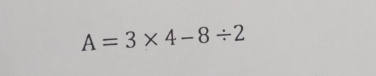 A=3* 4-8/ 2