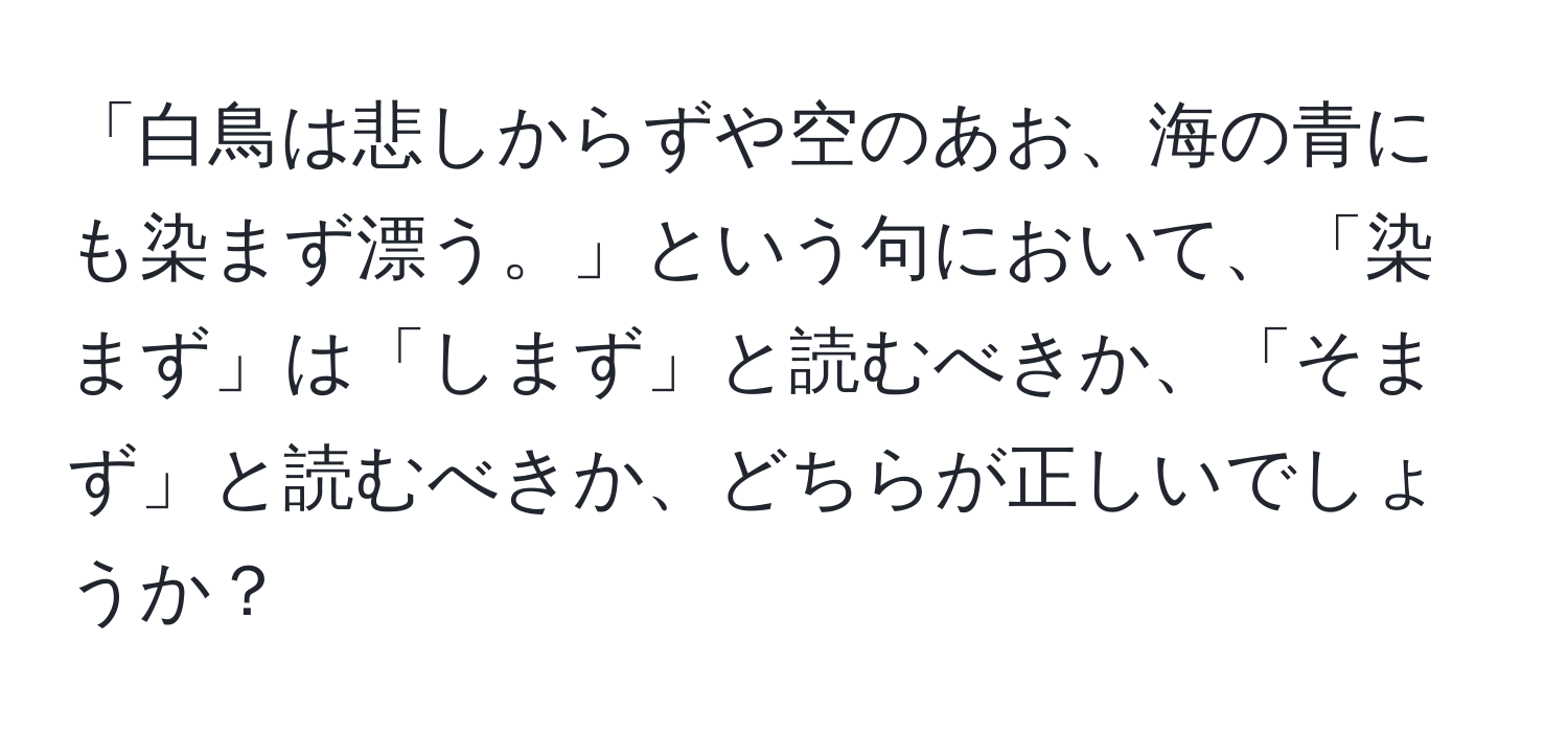 「白鳥は悲しからずや空のあお、海の青にも染まず漂う。」という句において、「染まず」は「しまず」と読むべきか、「そまず」と読むべきか、どちらが正しいでしょうか？