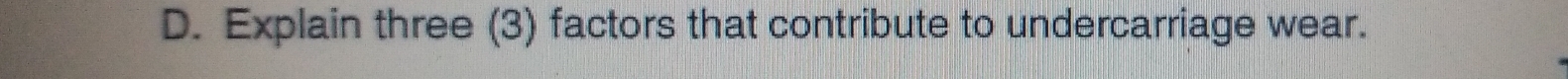 Explain three (3) factors that contribute to undercarriage wear.