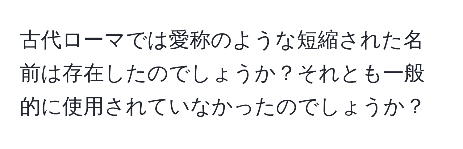 古代ローマでは愛称のような短縮された名前は存在したのでしょうか？それとも一般的に使用されていなかったのでしょうか？