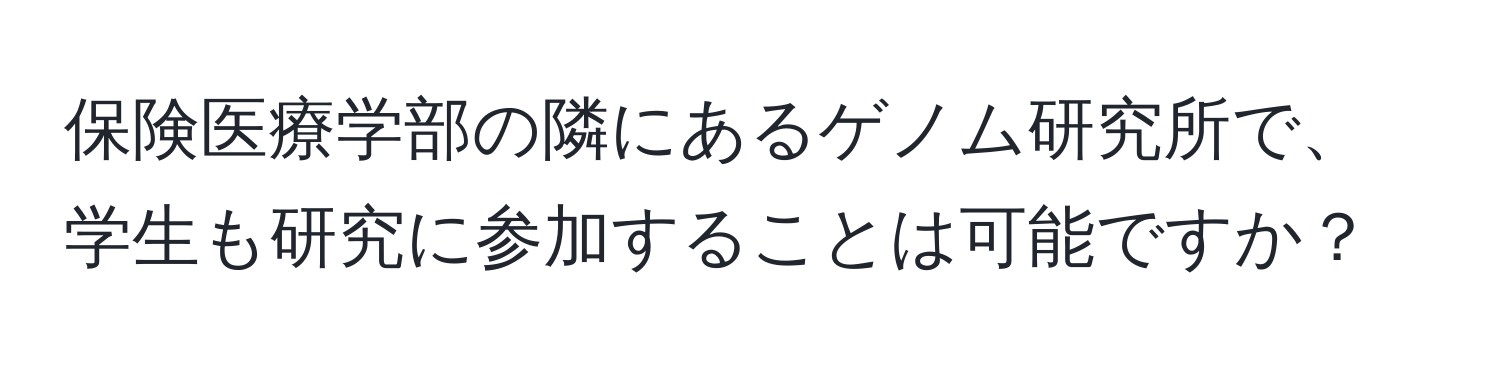 保険医療学部の隣にあるゲノム研究所で、学生も研究に参加することは可能ですか？