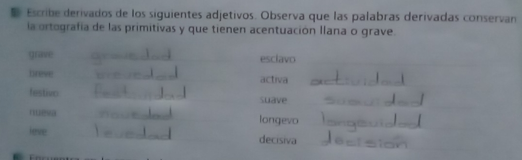 Escribe derivados de los siguientes adjetivos. Observa que las palabras derivadas conservan
la ortografía de las primitivas y que tienen acentuación llana o grave.
grave esclavo
breve
activa
festivo
suave
nuesa longevo
leve
decisiva