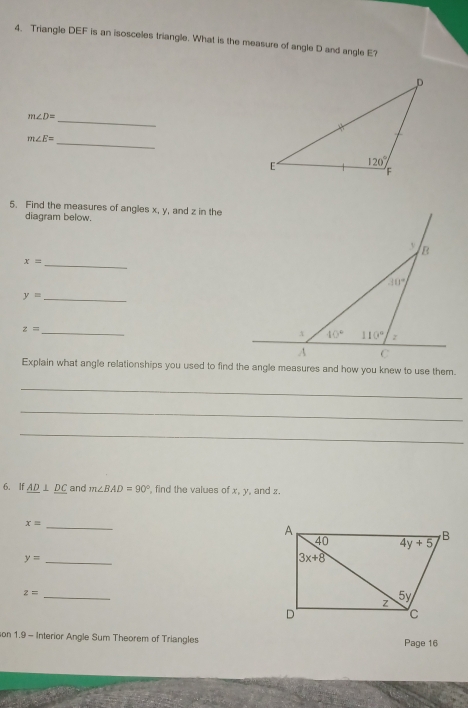 Triangle DEF is an isosceles triangle. What is the measure of angle D and angle E?
m∠ D=
_
m∠ E=
_
5. Find the measures of angles x, y, and z in the
diagram below.
x= _
y= _
z=
_
_
_
_
6. If _ AD⊥ _ DC and m∠ BAD=90° , find the values of x, y, and z.
_ x=
y= _
z= _
son 1.9 - Interior Angle Sum Theorem of Triangles Page 16