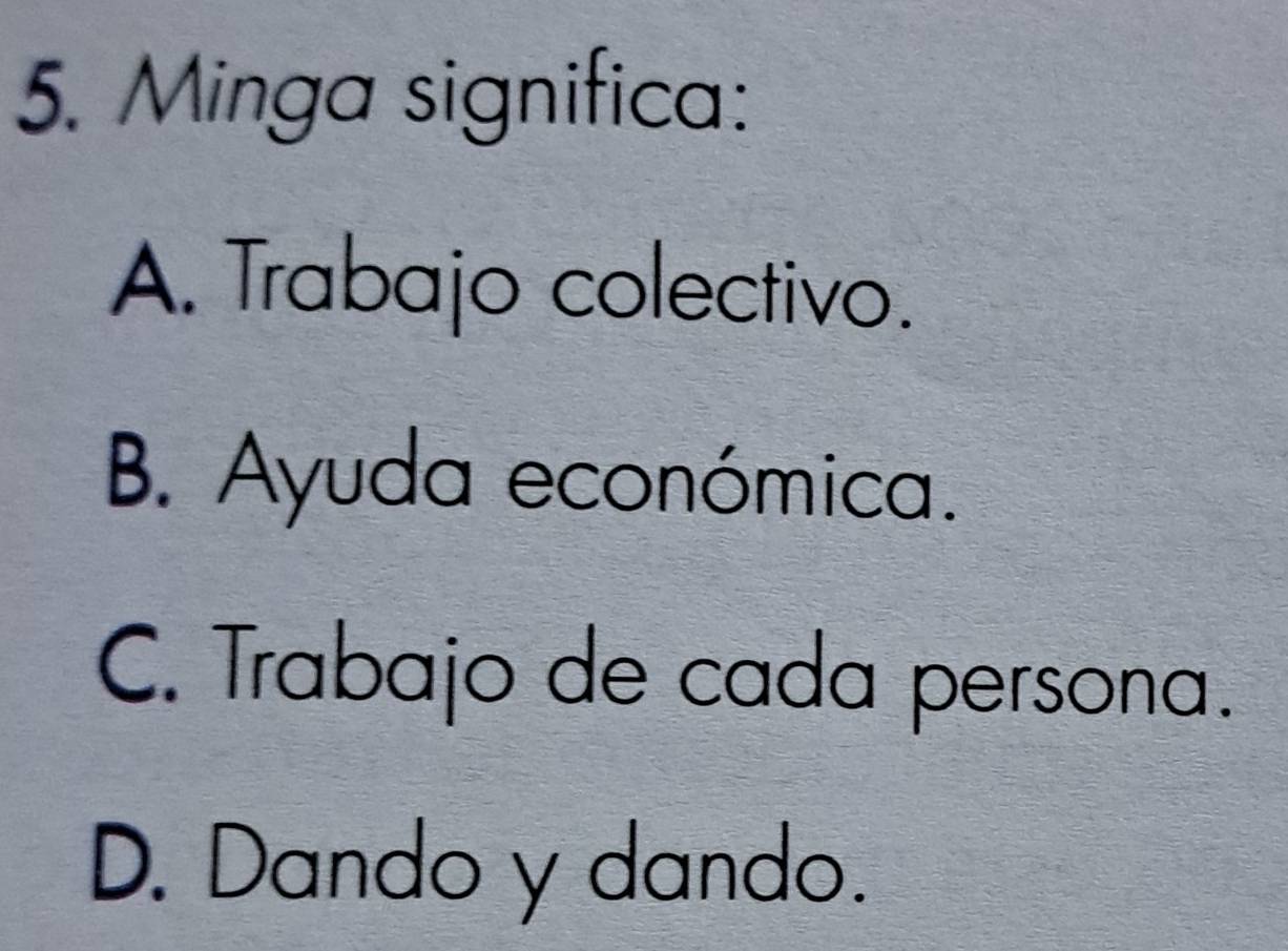 Minga significa:
A. Trabajo colectivo.
B. Ayuda económica.
C. Trabajo de cada persona.
D. Dando y dando.