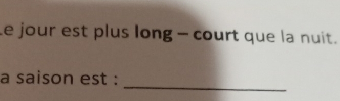 Le jour est plus long - court que la nuit. 
_ 
a saison est :