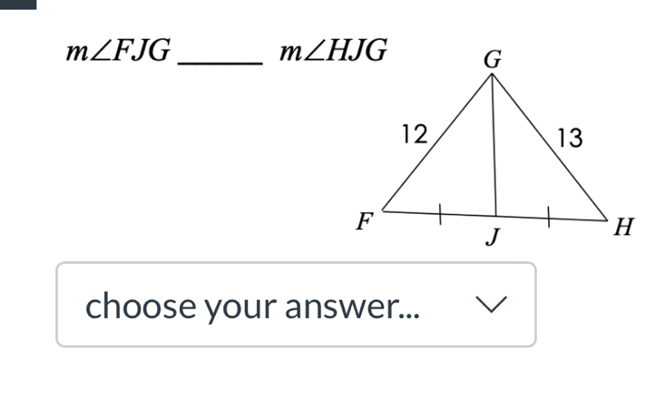 m∠ FJG
_ m∠ HJG
choose your answer...