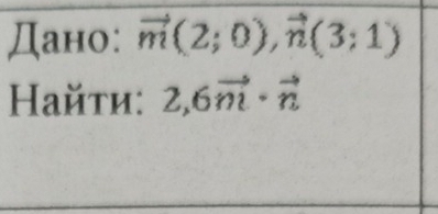 Дано: vector m(2;0), vector n(3;1)
Ηайτи: 2, 6vector m· vector n