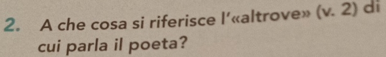 A che cosa si riferisce l' «altrove» (v.2) di 
cui parla il poeta?