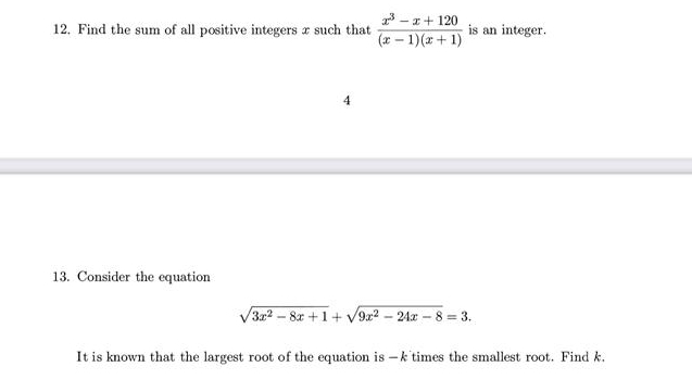 Find the sum of all positive integers x such that  (x^3-x+120)/(x-1)(x+1)  is an integer. 
4 
13. Consider the equation
sqrt(3x^2-8x+1)+sqrt(9x^2-24x-8)=3. 
It is known that the largest root of the equation is — k times the smallest root. Find k,