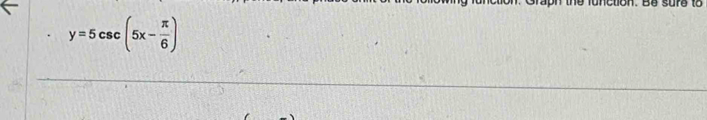 clon. Be sure to
y=5csc (5x- π /6 )