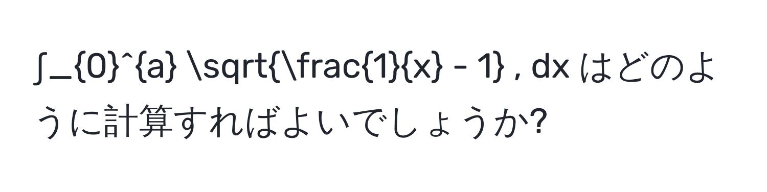 ∫_0^(a sqrt(frac1)x) - 1 , dx はどのように計算すればよいでしょうか?