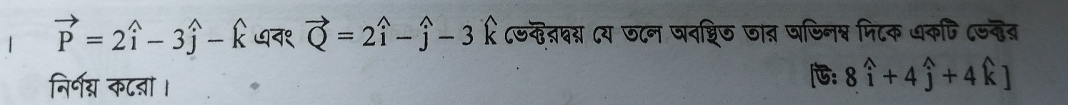 vector P=2widehat i-3widehat j-widehat k ७व१ vector Q=2widehat i-widehat j-3 k८७कदय ८य छ८न पदशिज जा् षषिनप्व पिटक धकषि (जद् 
निर्नग् कट्ा । 
: 8widehat i+4widehat j+4widehat k]