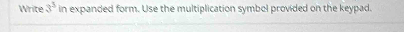 Write 3^3 in expanded form. Use the multiplication symbol provided on the keypad.