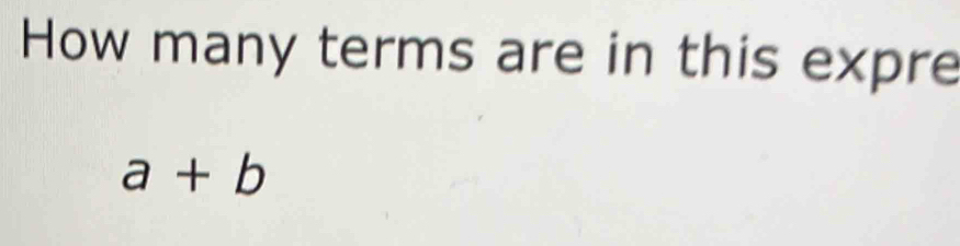 How many terms are in this expre
a+b