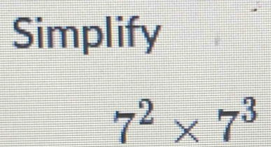 Simplify
7^2* 7^3