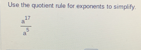 Use the quotient rule for exponents to simplify.
 a^(17)/a^5 