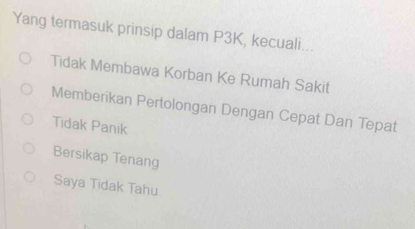 Yang termasuk prinsip dalam P3K, kecuali...
Tidak Membawa Korban Ke Rumah Sakit
Memberikan Pertolongan Dengan Cepat Dan Tepat
Tidak Panik
Bersikap Tenang
Saya Tidak Tahu.