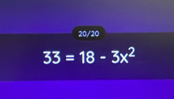 20/20
33=18-3x^2