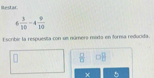 Restar
6 3/10 -4 9/10 
Escribir la respuesta con un número mixto en forma reducida.
 □ /□   □  □ /□  
× 5