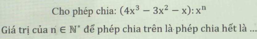 Cho phép chia: (4x^3-3x^2-x):x^n
Giá trị của n∈ N^* để phép chia trên là phép chia hết là_