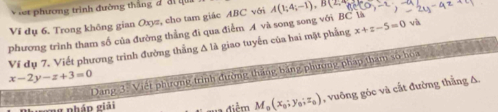 let phương trình đường thắng đ đi q 
Ví dụ 6. Trong không gian Oxyz, cho tam giác ABC với A(1;4;-1), B(2;4
phương trình tham số của đường thằng đi qua điểm A và song song với BC là 
Ví dụ 7. Viết phương trình đường thẳng Δ là giao tuyến của hai mặt phẳng x+z-5=0 và 
Dang 3: Việt phương trình đường thắng băng phương pháp tham số hóa
x-2y-z+3=0
ng pháp giải la điểm M_0(x_0;y_0;z_0) , vuông góc và cắt đường thắng Δ.