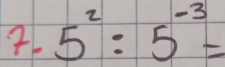 7-5 5^2:5^(-3)=