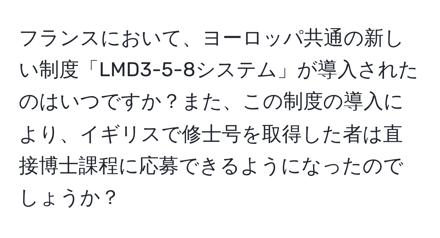 フランスにおいて、ヨーロッパ共通の新しい制度「LMD3-5-8システム」が導入されたのはいつですか？また、この制度の導入により、イギリスで修士号を取得した者は直接博士課程に応募できるようになったのでしょうか？