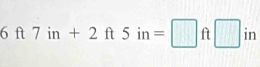 6ft7in+2ft5in=□ ft□ in