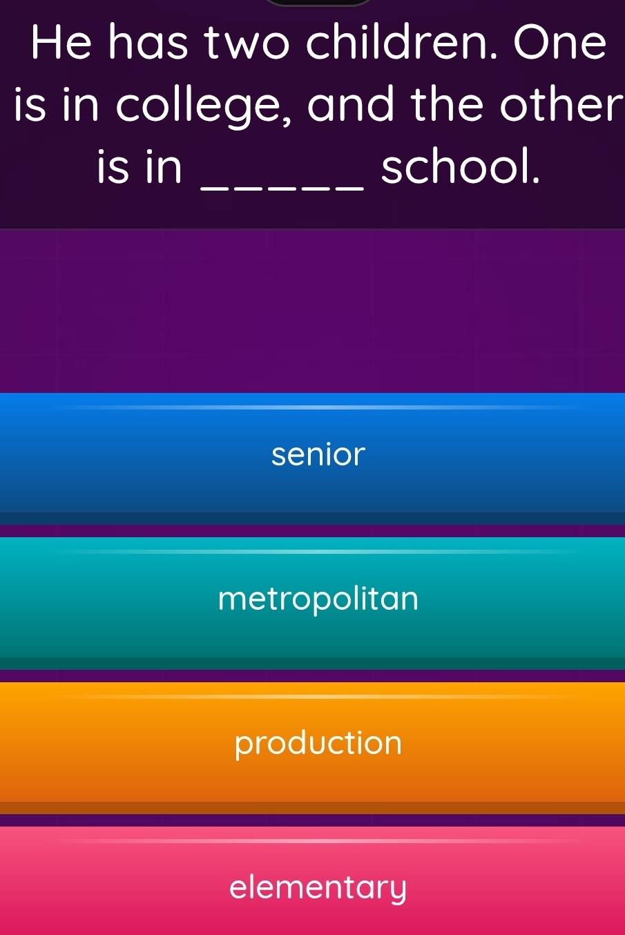 He has two children. One
is in college, and the other
is in _school.
senior
metropolitan
production
elementary