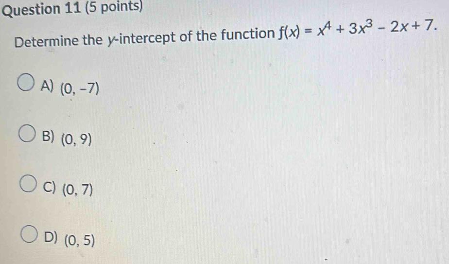 Determine the y-intercept of the function f(x)=x^4+3x^3-2x+7.
A) (0,-7)
B) (0,9)
C) (0,7)
D) (0,5)