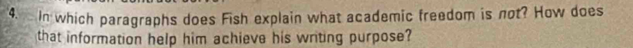 In which paragraphs does Fish explain what academic freedom is not? How does 
that information help him achieve his writing purpose?