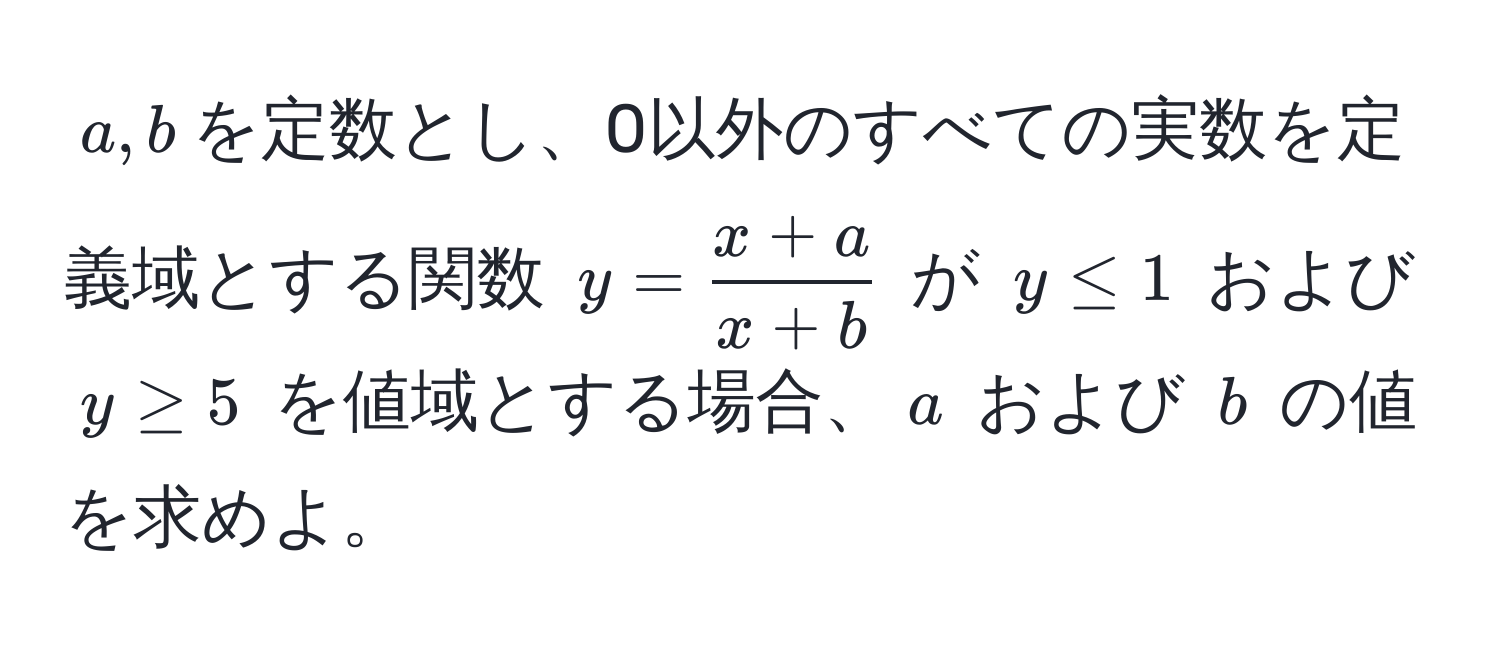 $a, b$を定数とし、0以外のすべての実数を定義域とする関数 $y =  (x + a)/x + b $ が $y ≤ 1$ および $y ≥ 5$ を値域とする場合、$a$ および $b$ の値を求めよ。