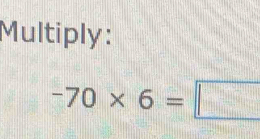 Multiply:
-70* 6=□