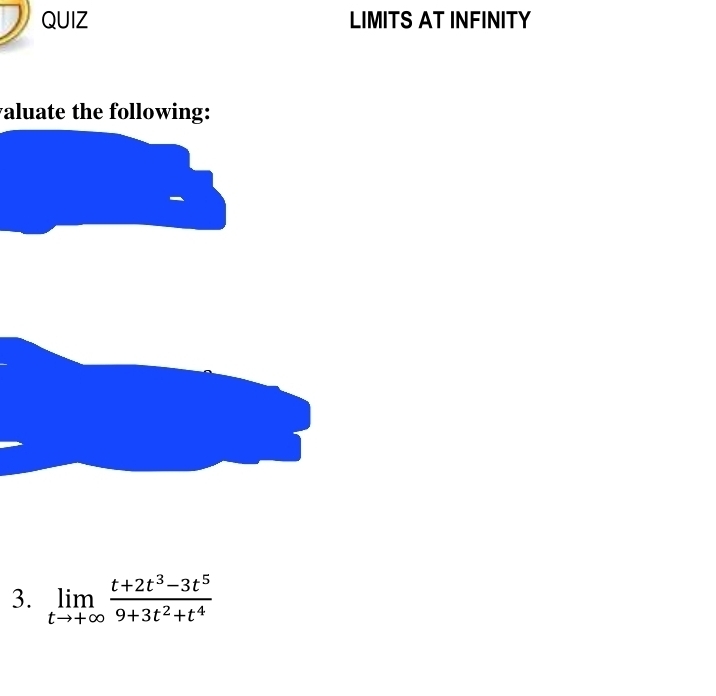 QUIZ LIMITS AT INFINITY 
aluate the following: 
3. limlimits _tto +∈fty  (t+2t^3-3t^5)/9+3t^2+t^4 