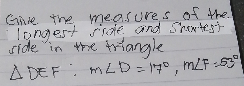 Give the measures of the 
longest side and shortest 
side in te triangle
△ DEF m∠ D=17°, m∠ F=53°