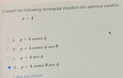 Convert the following rectangular equation into spherical equation
x=4
a. rho =4cosec phi
b. rho =4cosec phi sec θ
C. rho =4sec phi
d. rho =4cosec θ sec phi
Clear my choice