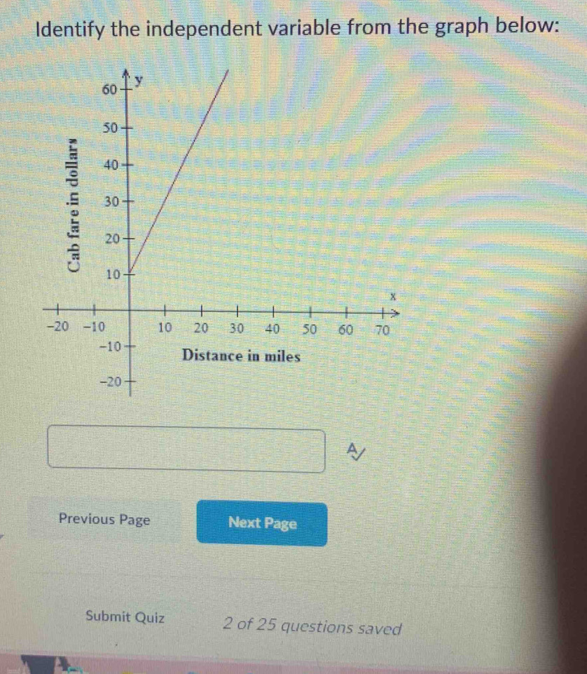 Identify the independent variable from the graph below: 
A 
Previous Page Next Page 
Submit Quiz 2 of 25 questions saved