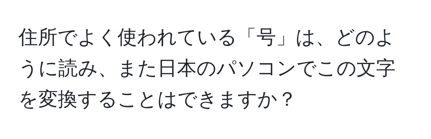 住所でよく使われている「号」は、どのように読み、また日本のパソコンでこの文字を変換することはできますか？