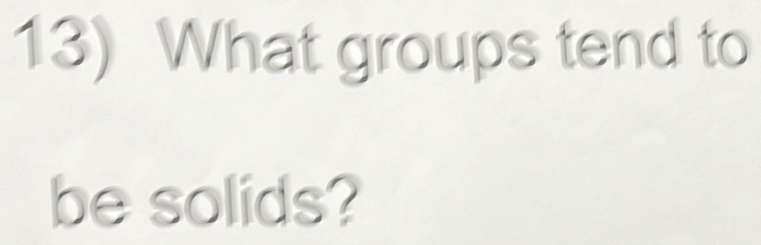 What groups tend to 
be solids?