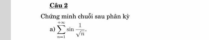 Chứng minh chuỗi sau phân kỳ 
a) sumlimits _(n=1)^(+∈fty)sin  1/sqrt(n) .