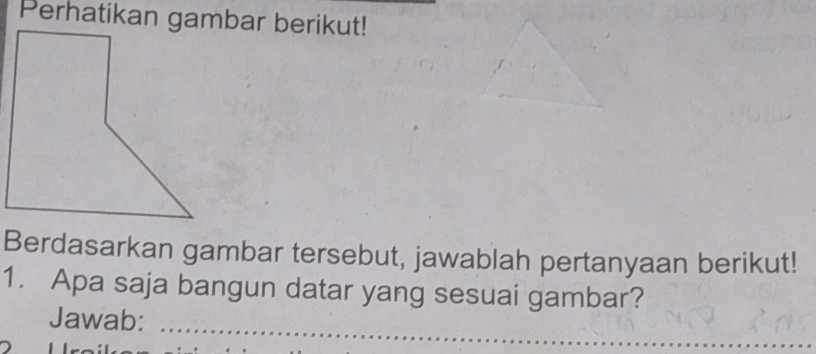 Berdasarkan gambar tersebut, jawablah pertanyaan berikut! 
1. Apa saja bangun datar yang sesuai gambar? 
Jawab: 
_ 
_