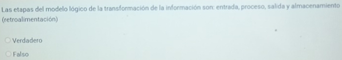 Las etapas del modelo lógico de la transformación de la información son: entrada, proceso, salida y almacenamiento
(retroalimentación)
Verdadero
Falso