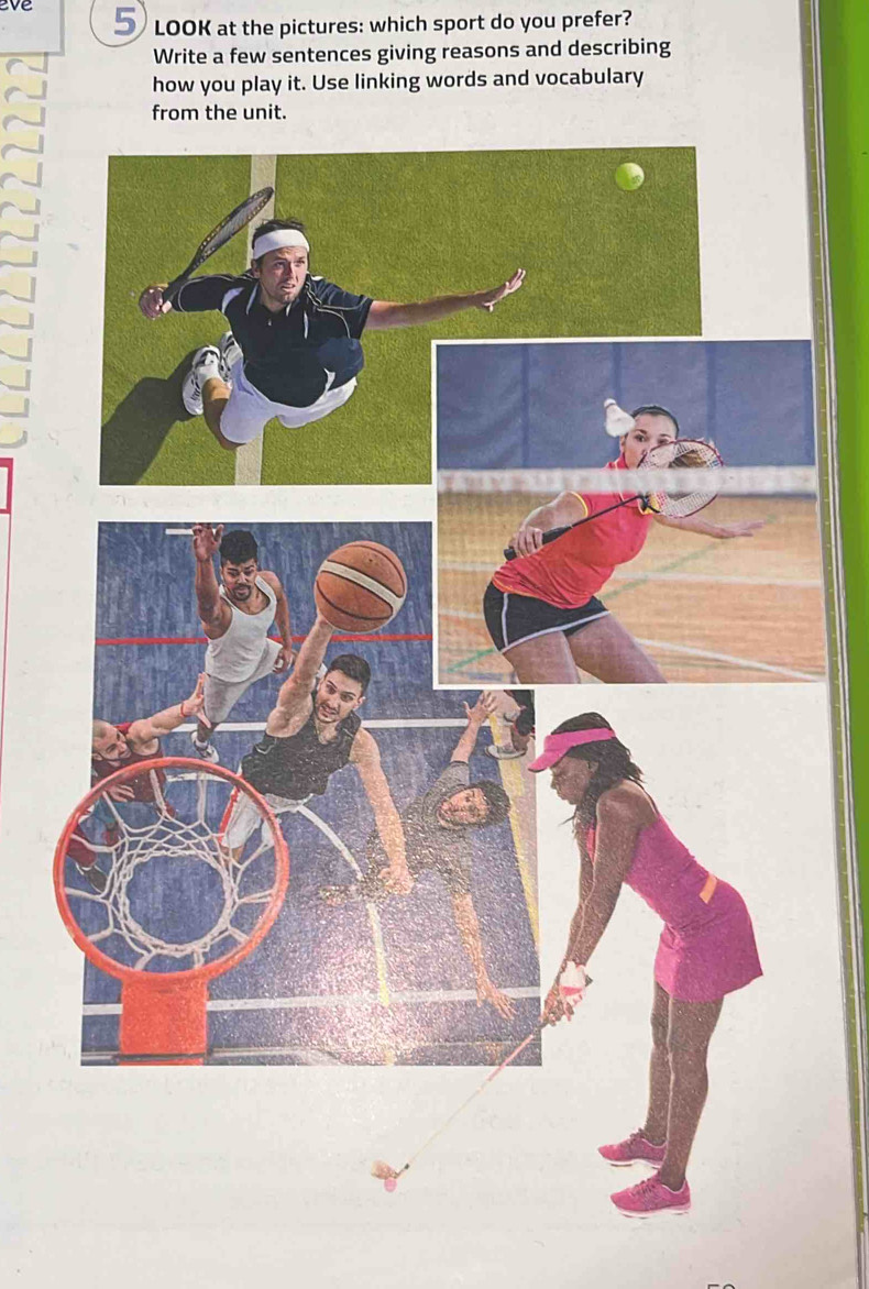 ve 
LOOK at the pictures: which sport do you prefer? 
Write a few sentences giving reasons and describing 
how you play it. Use linking words and vocabulary 
from the unit.