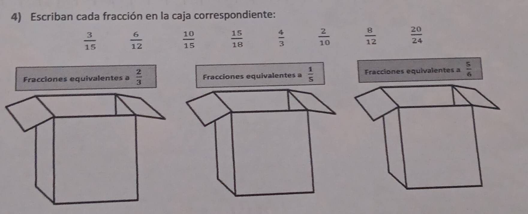 Escriban cada fracción en la caja correspondiente:
 3/15   6/12 
 10/15 
 15/18 
 4/3   2/10 
 8/12   20/24 
Fracciones equivalentes a  2/3  Fracciones equivalentes a  1/5  Fracciones equivalentes a  5/6 