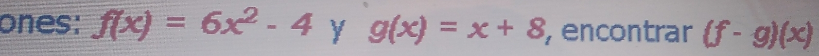 ones: f(x)=6x^2-4yg(x)=x+8 , encontrar (f-g)(x)