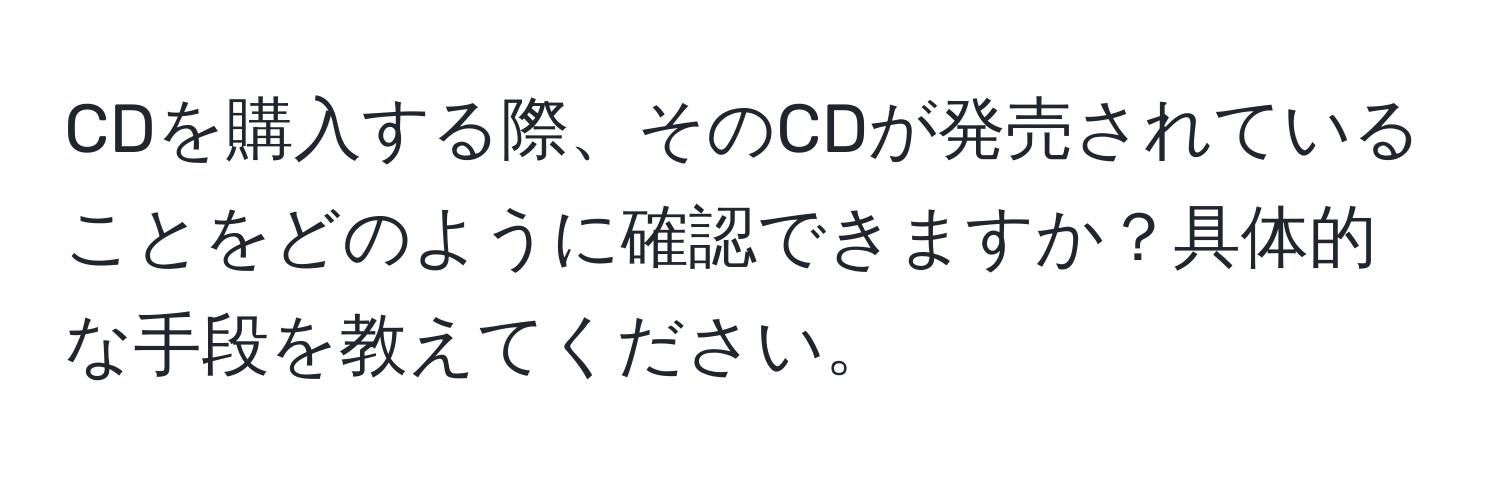 CDを購入する際、そのCDが発売されていることをどのように確認できますか？具体的な手段を教えてください。