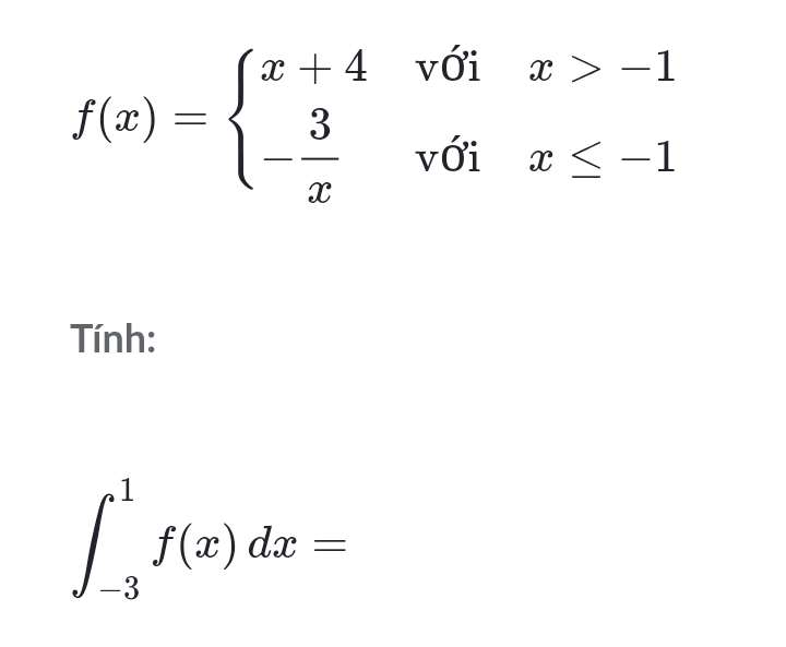 f(x)=beginarrayl x+4voix>-1 - 3/x voix≤ -1endarray.
Tính:
∈t _(-3)^1f(x)dx=